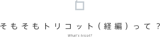 そもそもトリコット（経編）って？